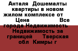 Анталя, Дошемалты квартиры в новом жилом комплексе от 39000$ › Цена ­ 2 482 000 - Все города Недвижимость » Недвижимость за границей   . Тверская обл.,Кимры г.